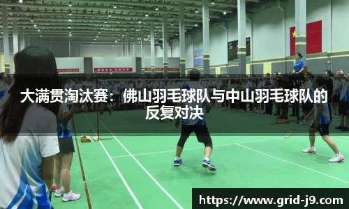 大满贯淘汰赛：佛山羽毛球队与中山羽毛球队的反复对决