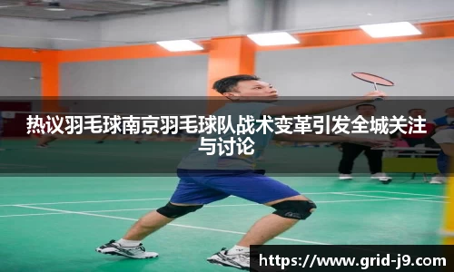 热议羽毛球南京羽毛球队战术变革引发全城关注与讨论