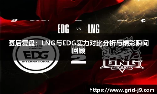 赛后复盘：LNG与EDG实力对比分析与精彩瞬间回顾