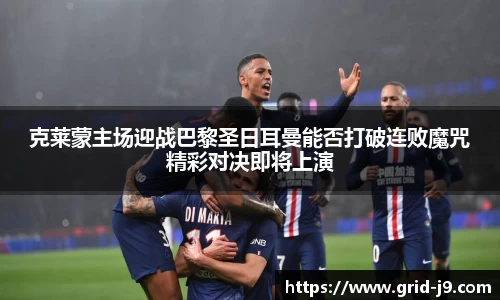 克莱蒙主场迎战巴黎圣日耳曼能否打破连败魔咒精彩对决即将上演